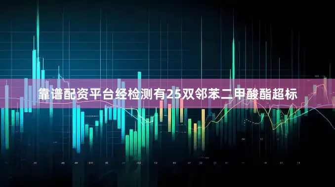 靠谱配资平台经检测有25双邻苯二甲酸酯超标