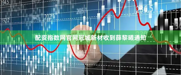 配资指数网官网冠城新材收到薛黎曦通知