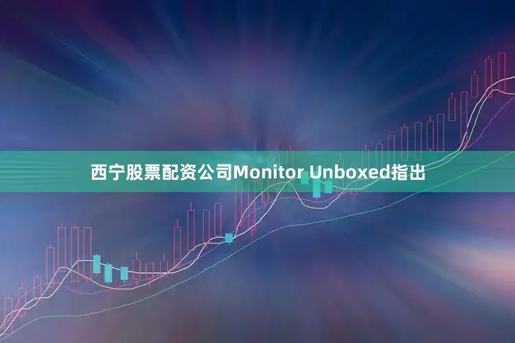 西宁股票配资公司Monitor Unboxed指出