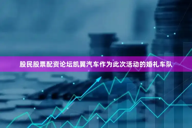 股民股票配资论坛凯翼汽车作为此次活动的婚礼车队