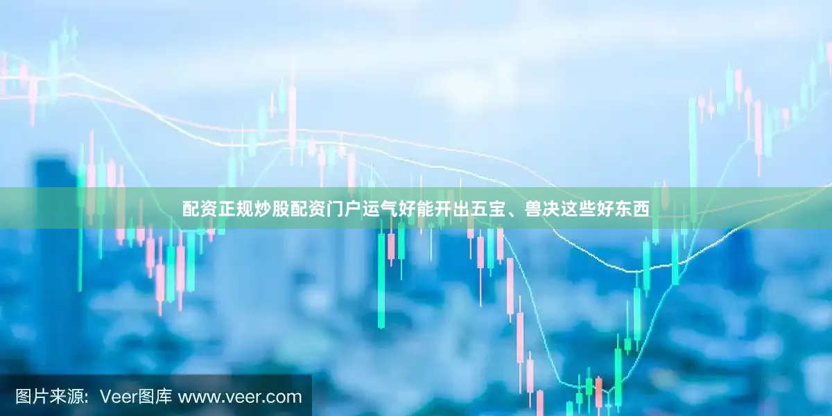 配资正规炒股配资门户运气好能开出五宝、兽决这些好东西