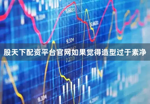 股天下配资平台官网如果觉得造型过于素净
