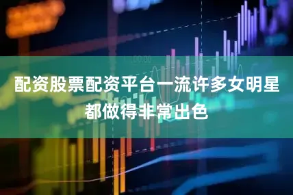 配资股票配资平台一流许多女明星都做得非常出色