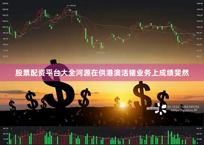 股票配资平台大全河源在供港澳活猪业务上成绩斐然