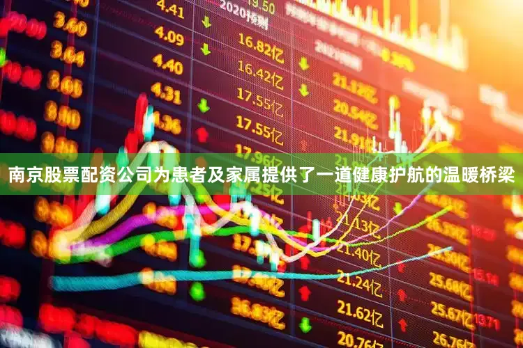 南京股票配资公司为患者及家属提供了一道健康护航的温暖桥梁
