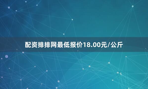 配资排排网最低报价18.00元/公斤