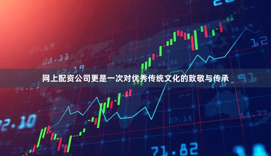网上配资公司更是一次对优秀传统文化的致敬与传承