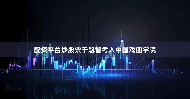 配资平台炒股票于魁智考入中国戏曲学院