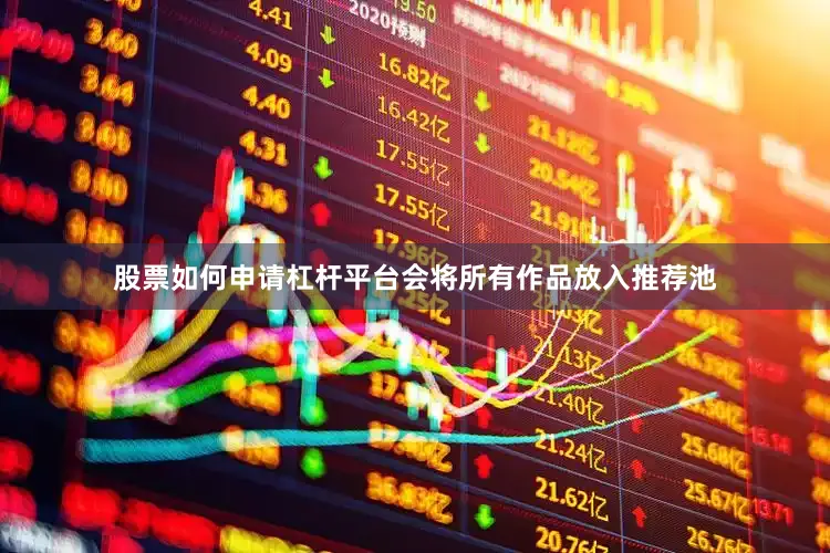 股票如何申请杠杆平台会将所有作品放入推荐池
