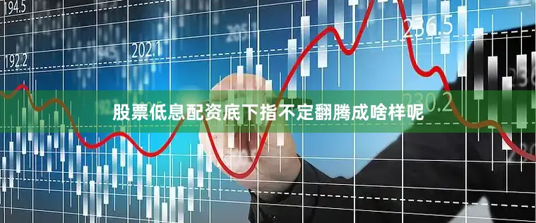 股票低息配资底下指不定翻腾成啥样呢