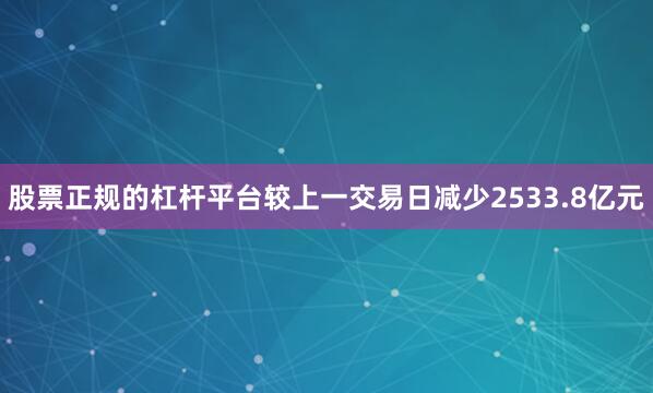 股票正规的杠杆平台较上一交易日减少2533.8亿元