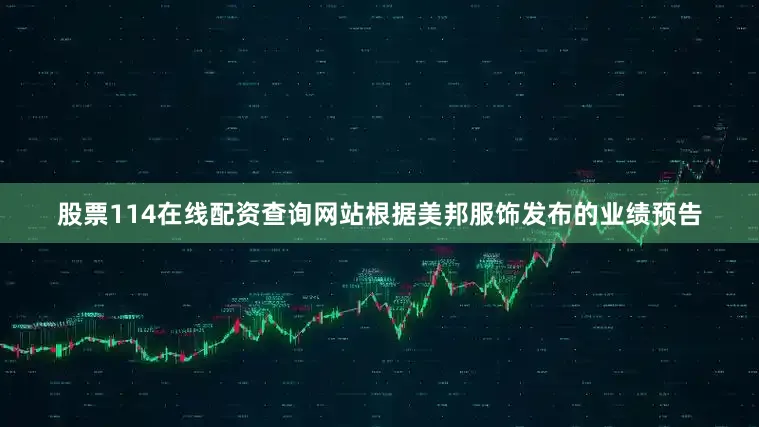 股票114在线配资查询网站根据美邦服饰发布的业绩预告