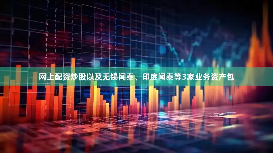 网上配资炒股以及无锡闻泰、印度闻泰等3家业务资产包