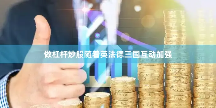 做杠杆炒股随着英法德三国互动加强