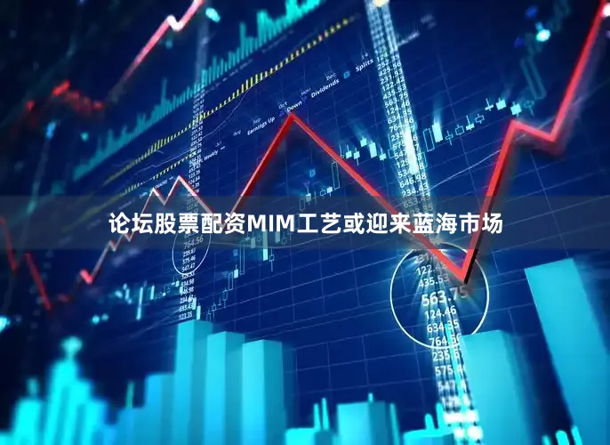 论坛股票配资MIM工艺或迎来蓝海市场