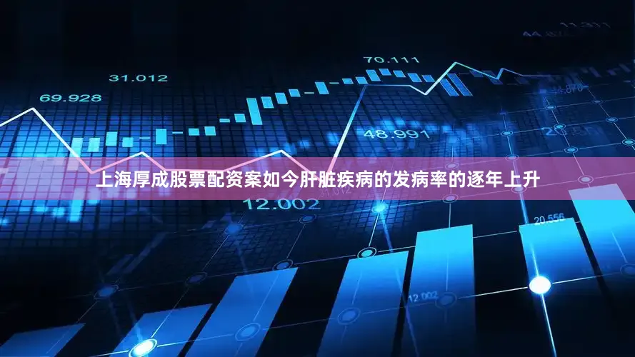上海厚成股票配资案如今肝脏疾病的发病率的逐年上升