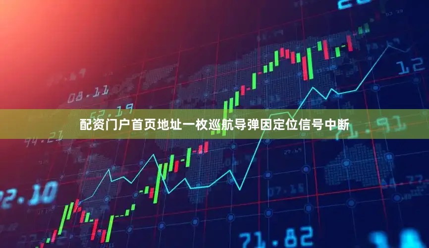 配资门户首页地址一枚巡航导弹因定位信号中断