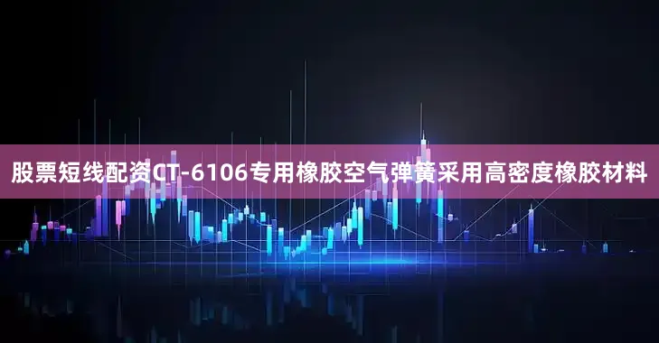股票短线配资CT-6106专用橡胶空气弹簧采用高密度橡胶材料