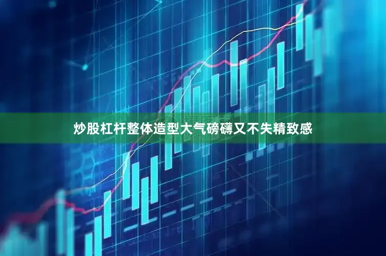 炒股杠杆整体造型大气磅礴又不失精致感