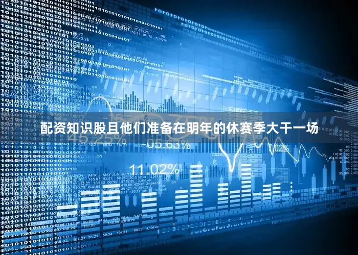 配资知识股且他们准备在明年的休赛季大干一场