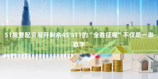 51我要配资展开剩余45%T1的“全胜征程”不仅是一串数字