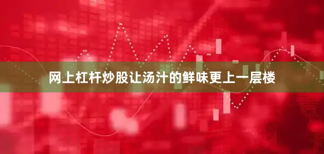 网上杠杆炒股让汤汁的鲜味更上一层楼