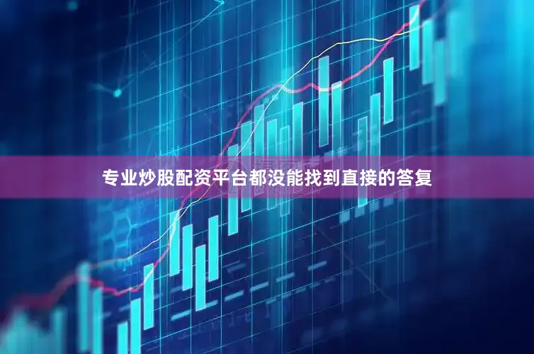 专业炒股配资平台都没能找到直接的答复