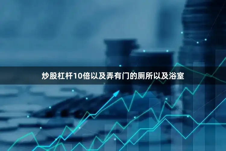 炒股杠杆10倍以及弄有门的厕所以及浴室