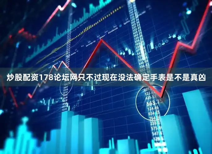 炒股配资178论坛网只不过现在没法确定手表是不是真凶