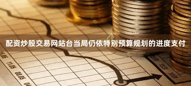 配资炒股交易网站台当局仍依特别预算规划的进度支付