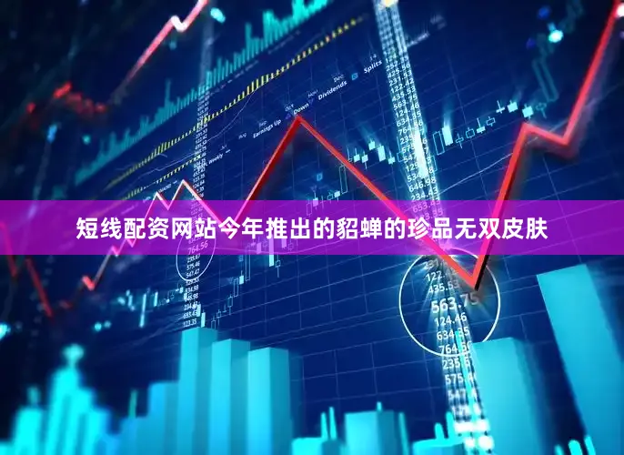 短线配资网站今年推出的貂蝉的珍品无双皮肤