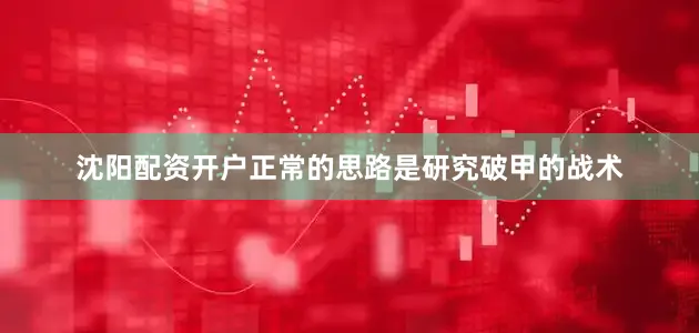 沈阳配资开户正常的思路是研究破甲的战术