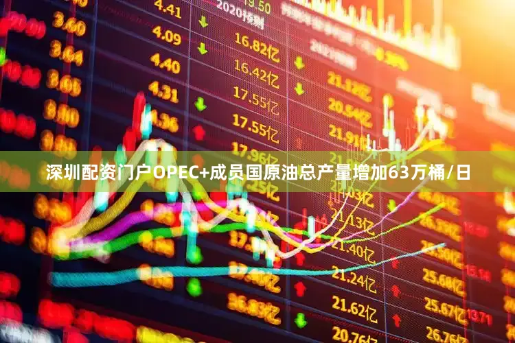 深圳配资门户OPEC+成员国原油总产量增加63万桶/日