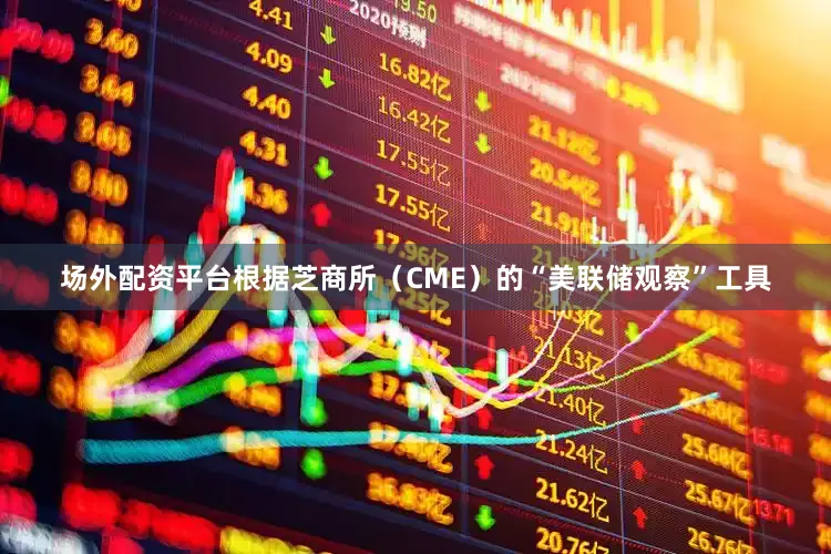 场外配资平台　　根据芝商所（CME）的“美联储观察”工具