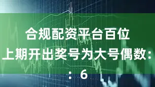 合规配资平台　　　　百位：上期开出奖号为大号偶数：6