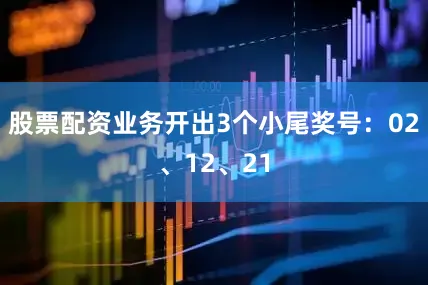 股票配资业务开出3个小尾奖号：02、12、21