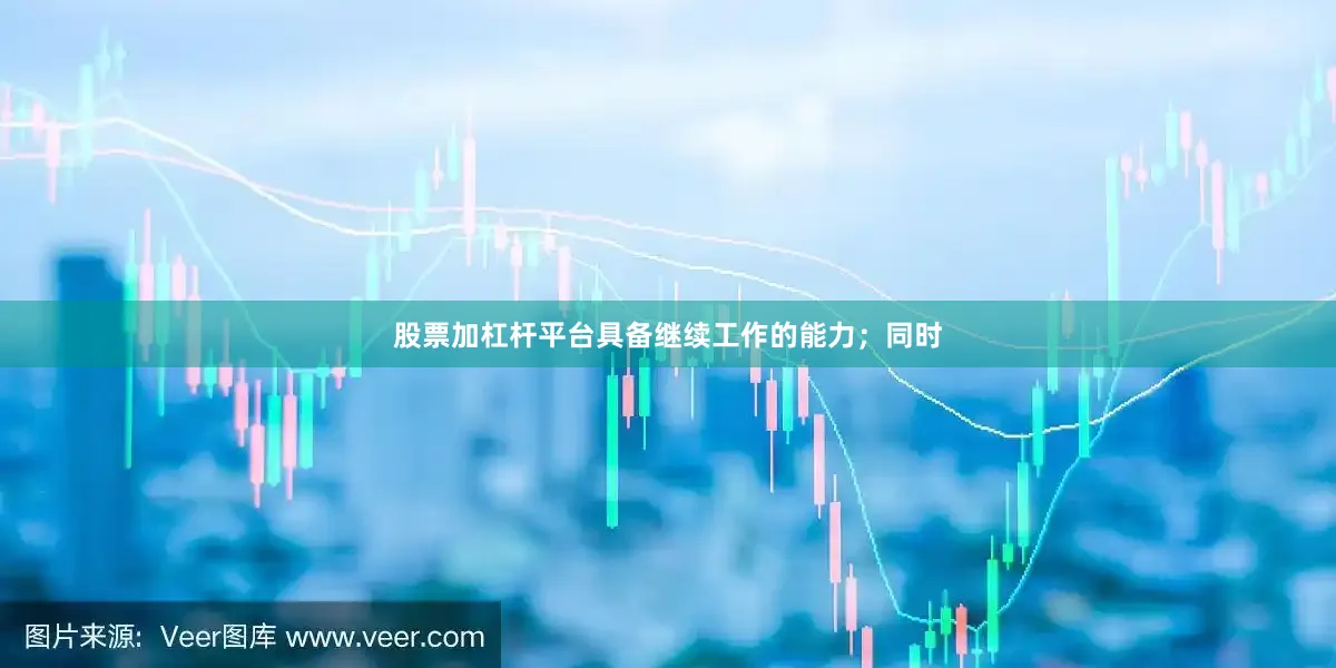 股票加杠杆平台具备继续工作的能力;同时