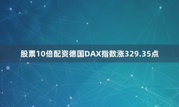 股票10倍配资 德国DAX指数涨329.35点