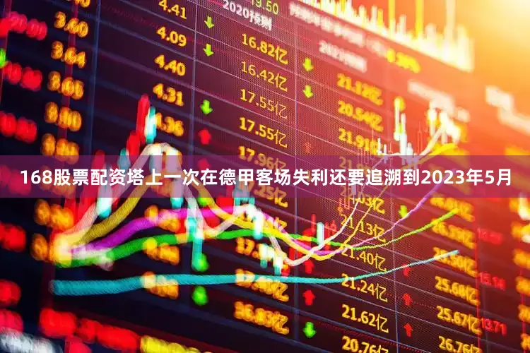 168股票配资塔上一次在德甲客场失利还要追溯到2023年5月