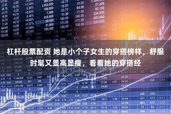 杠杆股票配资 她是小个子女生的穿搭榜样，舒服时髦又显高显瘦，看看她的穿搭经