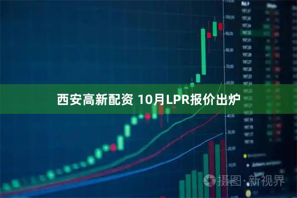 西安高新配资 10月LPR报价出炉