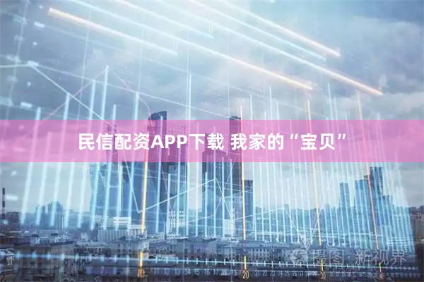 民信配资APP下载 我家的“宝贝”