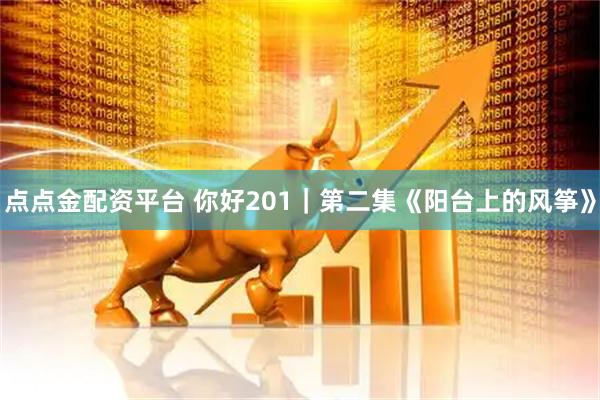 点点金配资平台 你好201｜第二集《阳台上的风筝》