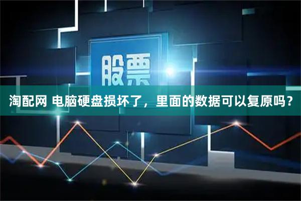 淘配网 电脑硬盘损坏了，里面的数据可以复原吗？