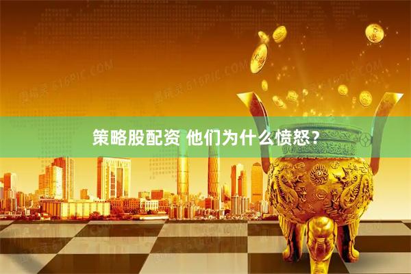 策略股配资 他们为什么愤怒？