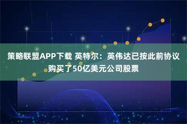 策略联盟APP下载 英特尔：英伟达已按此前协议购买了50亿美元公司股票